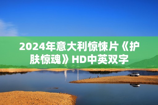 2024年意大利惊悚片《护肤惊魂》HD中英双字