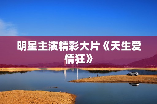 明星主演精彩大片《天生爱情狂》