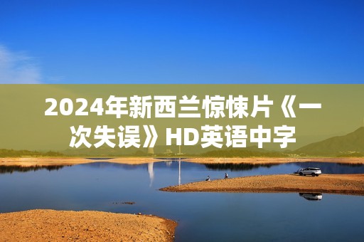 2024年新西兰惊悚片《一次失误》HD英语中字