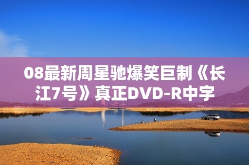 08最新周星驰爆笑巨制《长江7号》真正DVD-R中字