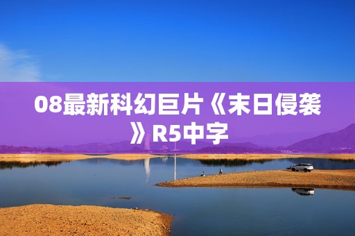 08最新科幻巨片《末日侵袭》R5中字