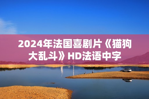 2024年法国喜剧片《猫狗大乱斗》HD法语中字