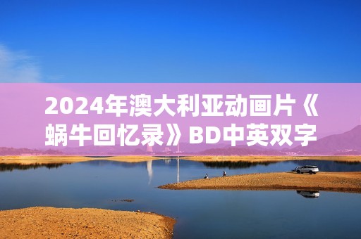 2024年澳大利亚动画片《蜗牛回忆录》BD中英双字