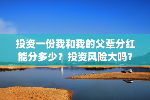投资一份我和我的父辈分红能分多少？投资风险大吗？有保本协议吗？(跟我一起做投资)