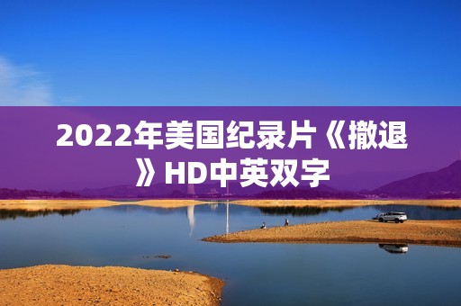 2022年美国纪录片《撤退》HD中英双字