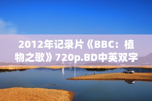2012年记录片《BBC：植物之歌》720p.BD中英双字幕