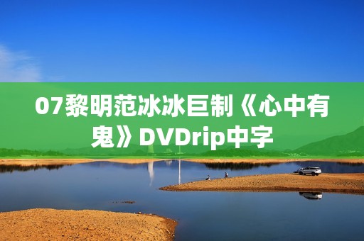 07黎明范冰冰巨制《心中有鬼》DVDrip中字