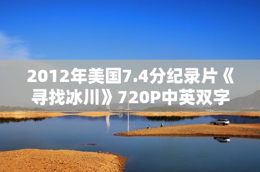 2012年美国7.4分纪录片《寻找冰川》720P中英双字