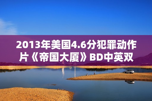 2013年美国4.6分犯罪动作片《帝国大厦》BD中英双字