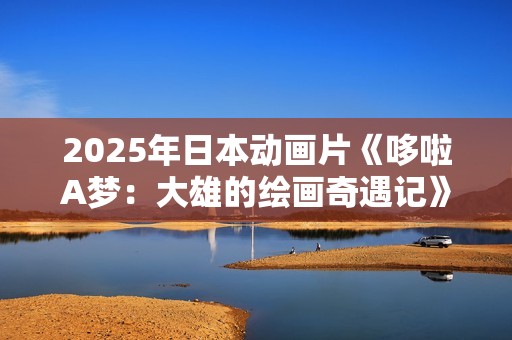 2025年日本动画片《哆啦A梦：大雄的绘画奇遇记》BD国日双语中字