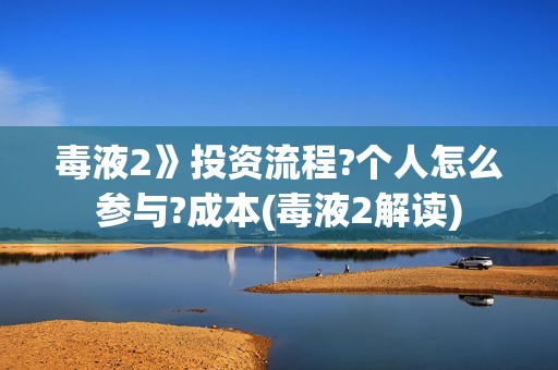 毒液2》投资流程?个人怎么参与?成本(毒液2解读)
