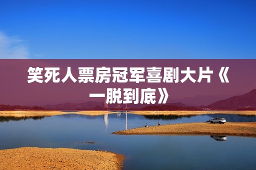 笑死人票房冠军喜剧大片《一脱到底》