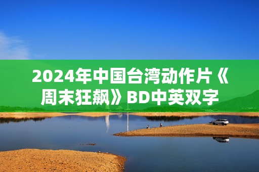 2024年中国台湾动作片《周末狂飙》BD中英双字
