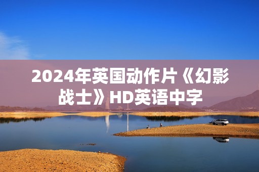 2024年英国动作片《幻影战士》HD英语中字
