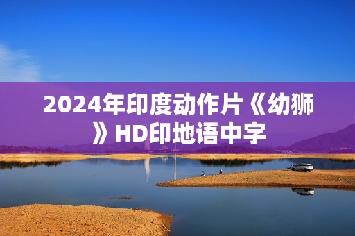 2024年印度动作片《幼狮》HD印地语中字