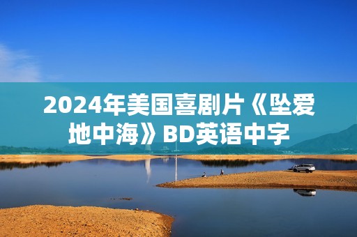 2024年美国喜剧片《坠爱地中海》BD英语中字