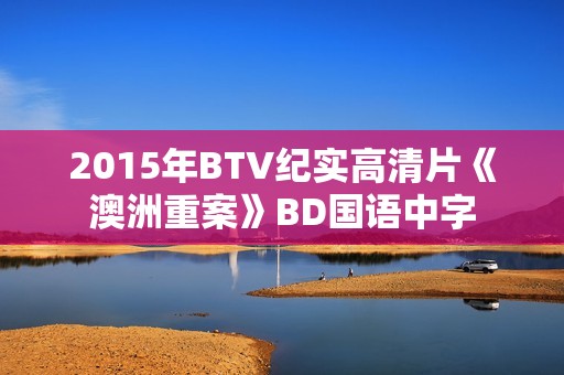 2015年BTV纪实高清片《澳洲重案》BD国语中字