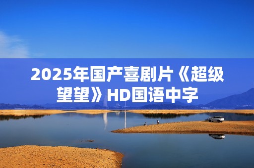 2025年国产喜剧片《超级望望》HD国语中字