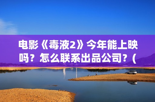 电影《毒液2》今年能上映吗？怎么联系出品公司？(毒液2电影简介)
