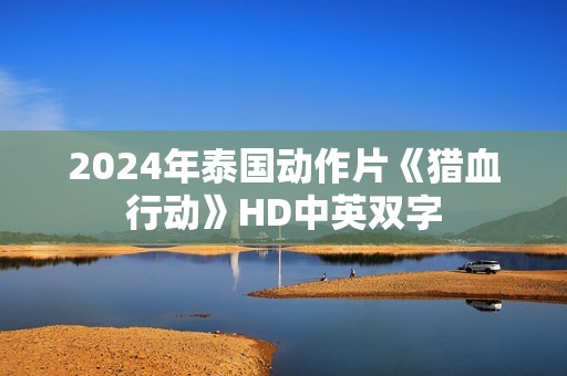 2024年泰国动作片《猎血行动》HD中英双字