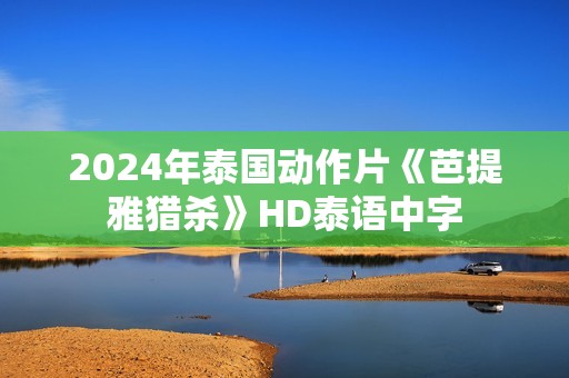 2024年泰国动作片《芭提雅猎杀》HD泰语中字
