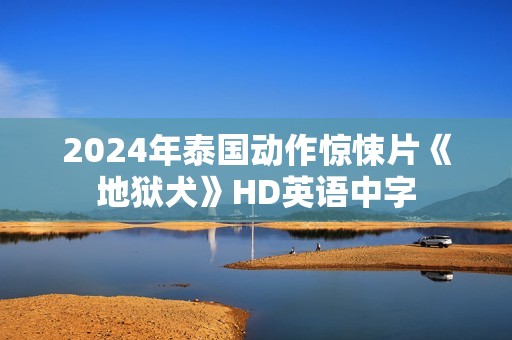 2024年泰国动作惊悚片《地狱犬》HD英语中字