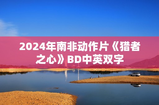 2024年南非动作片《猎者之心》BD中英双字