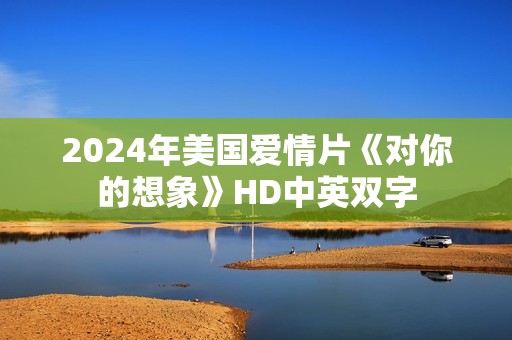 2024年美国爱情片《对你的想象》HD中英双字