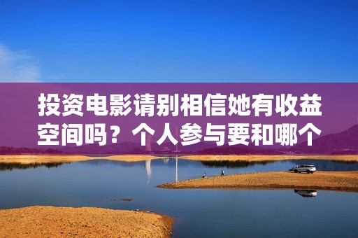 投资电影请别相信她有收益空间吗？个人参与要和哪个公司签合同呢？