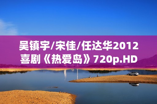 吴镇宇/宋佳/任达华2012喜剧《热爱岛》720p.HD国语中字