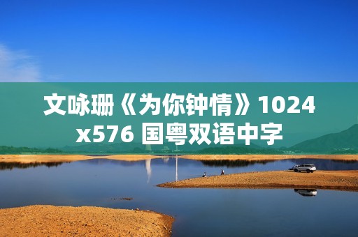 文咏珊《为你钟情》1024x576 国粤双语中字