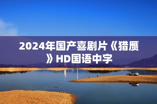 2024年国产喜剧片《猎赝》HD国语中字