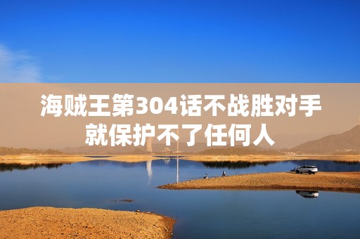 海贼王第304话不战胜对手就保护不了任何人
