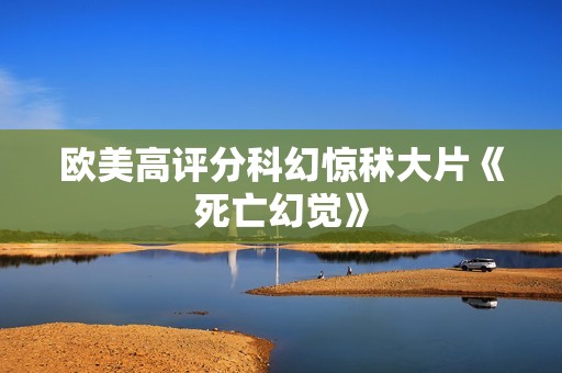 欧美高评分科幻惊秫大片《死亡幻觉》