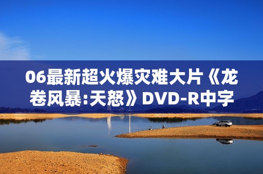 06最新超火爆灾难大片《龙卷风暴:天怒》DVD-R中字