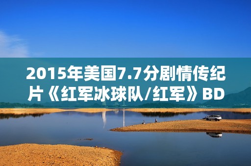 2015年美国7.7分剧情传纪片《红军冰球队/红军》BD中英双字