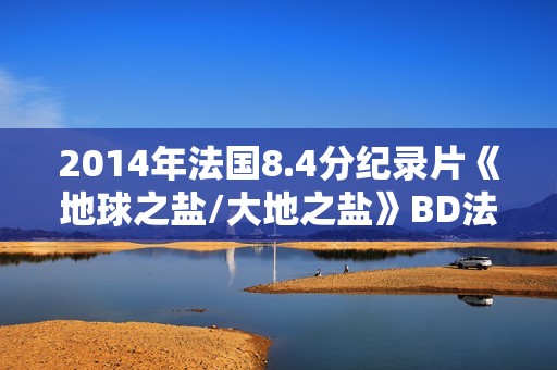 2014年法国8.4分纪录片《地球之盐/大地之盐》BD法语中字