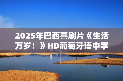 2025年巴西喜剧片《生活万岁！》HD葡萄牙语中字
