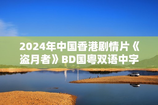 2024年中国香港剧情片《盗月者》BD国粤双语中字
