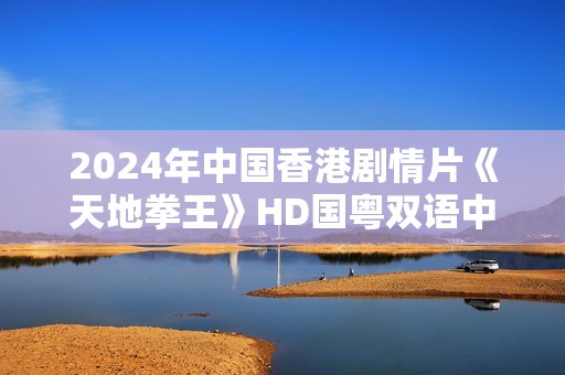 2024年中国香港剧情片《天地拳王》HD国粤双语中字