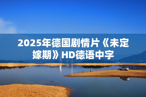2025年德国剧情片《未定嫁期》HD德语中字