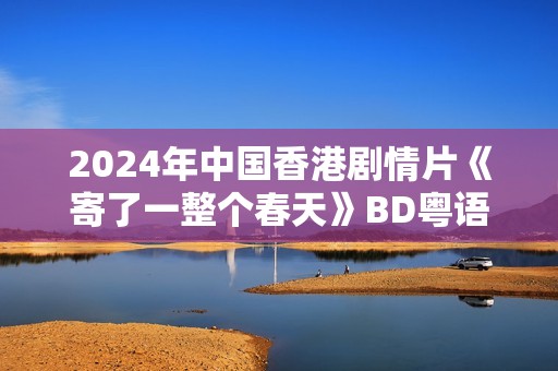 2024年中国香港剧情片《寄了一整个春天》BD粤语中字