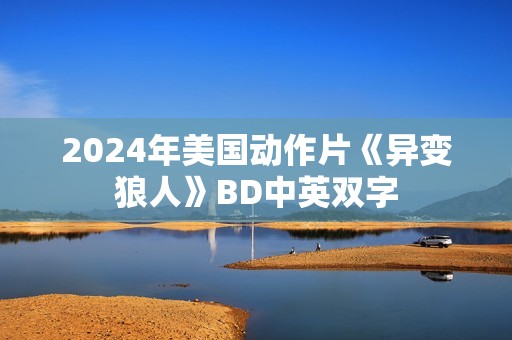 2024年美国动作片《异变狼人》BD中英双字