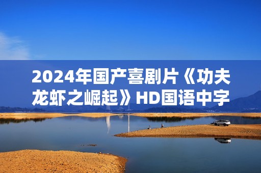 2024年国产喜剧片《功夫龙虾之崛起》HD国语中字