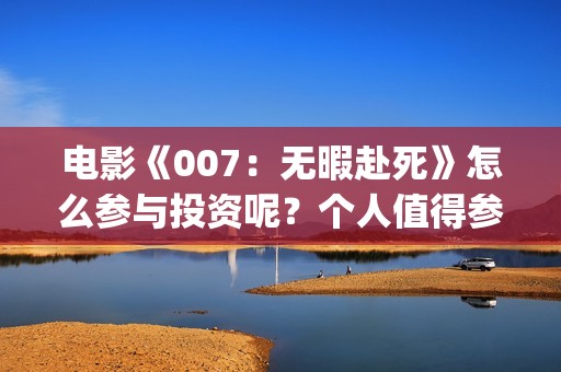 电影《007：无暇赴死》怎么参与投资呢？个人值得参与吗？分红真实吗(五险是哪五种保险)