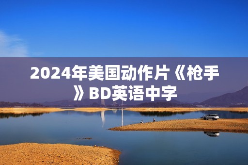 2024年美国动作片《枪手》BD英语中字