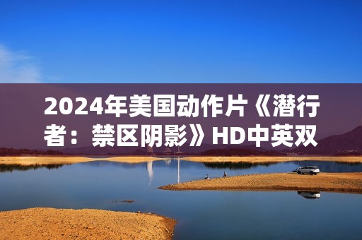 2024年美国动作片《潜行者：禁区阴影》HD中英双字