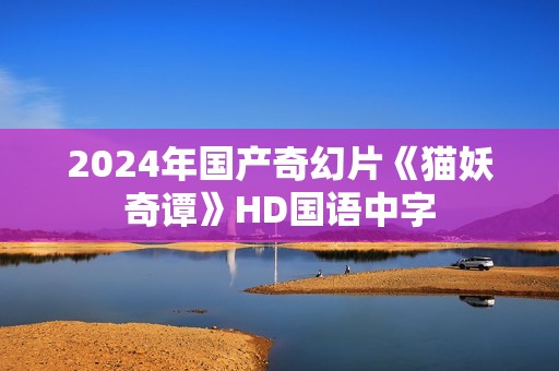 2024年国产奇幻片《猫妖奇谭》HD国语中字