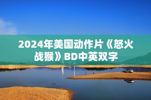 2024年美国动作片《怒火战猴》BD中英双字