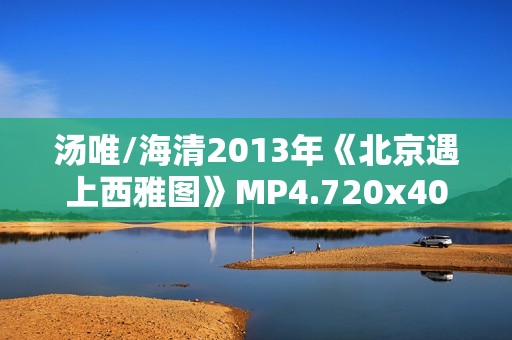 汤唯/海清2013年《北京遇上西雅图》MP4.720x404.国语